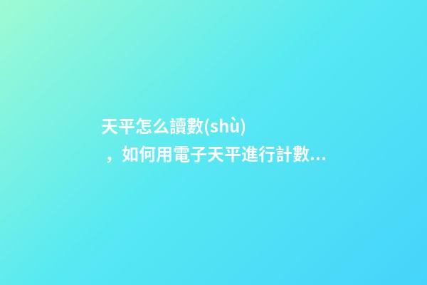 天平怎么讀數(shù)，如何用電子天平進行計數(shù)操作